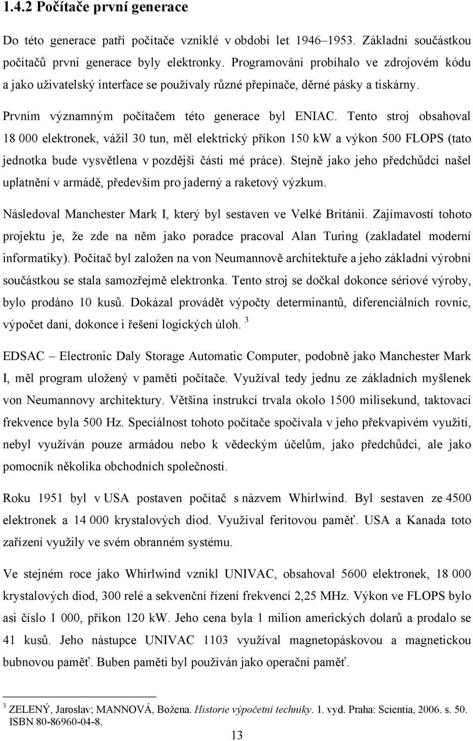 Tento stroj obsahoval 18 000 elektronek, váţil 30 tun, měl elektrický příkon 150 kw a výkon 500 FLOPS (tato jednotka bude vysvětlena v pozdější části mé práce).