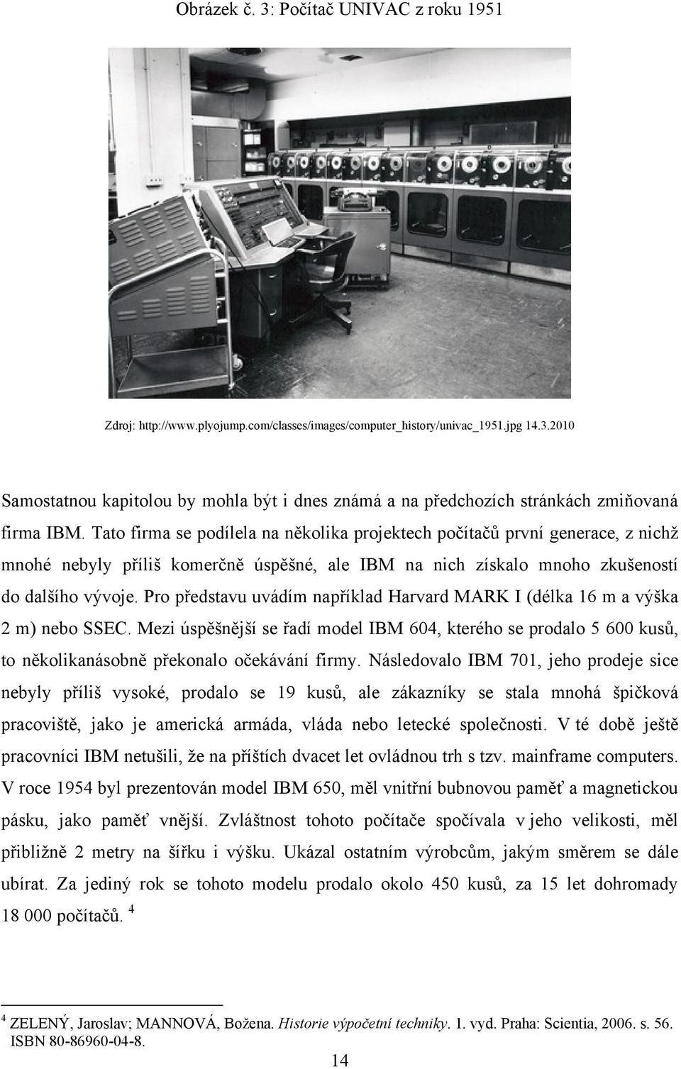 Pro představu uvádím například Harvard MARK I (délka 16 m a výška 2 m) nebo SSEC. Mezi úspěšnější se řadí model IBM 604, kterého se prodalo 5 600 kusů, to několikanásobně překonalo očekávání firmy.