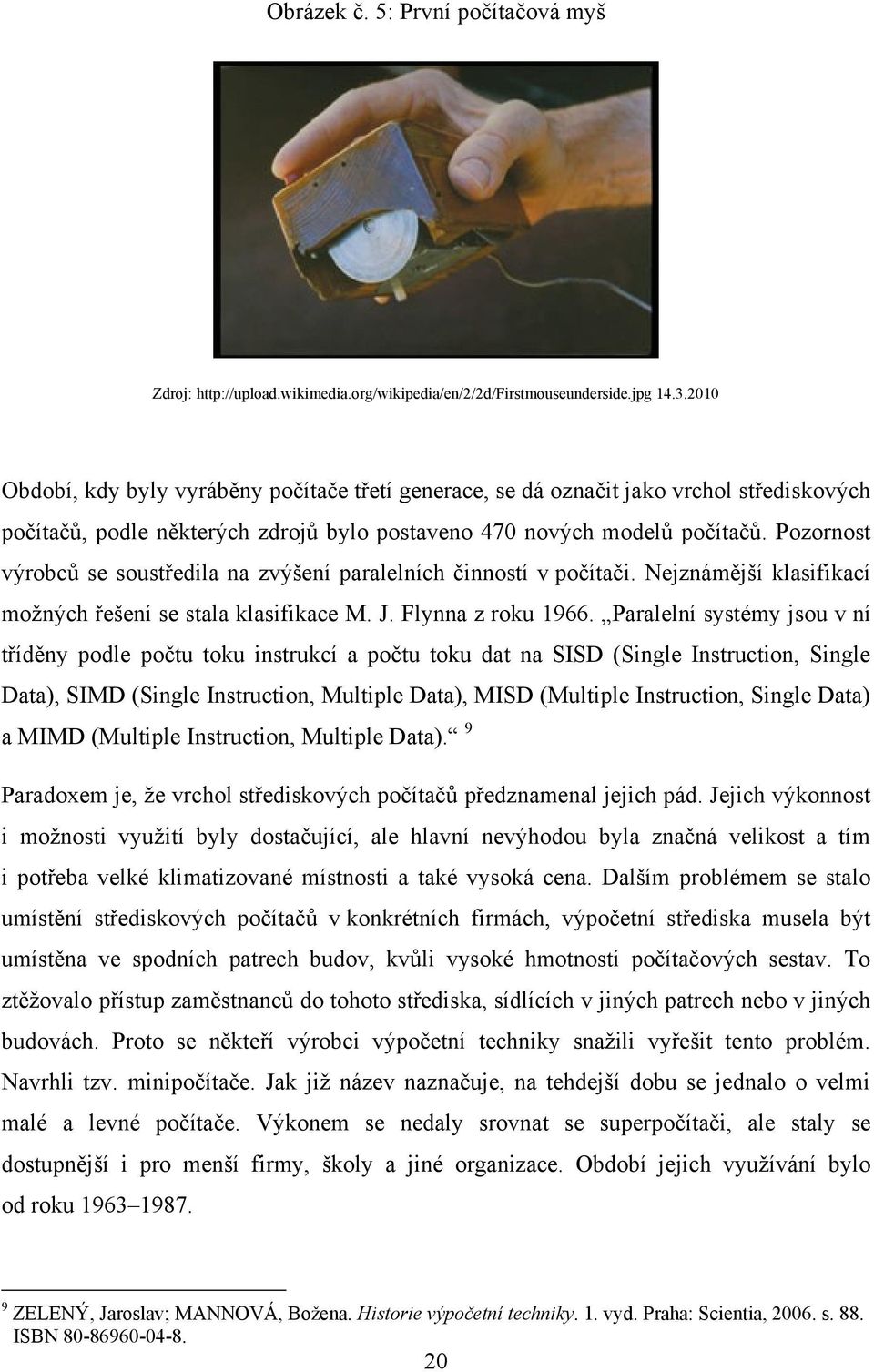 Pozornost výrobců se soustředila na zvýšení paralelních činností v počítači. Nejznámější klasifikací moţných řešení se stala klasifikace M. J. Flynna z roku 1966.