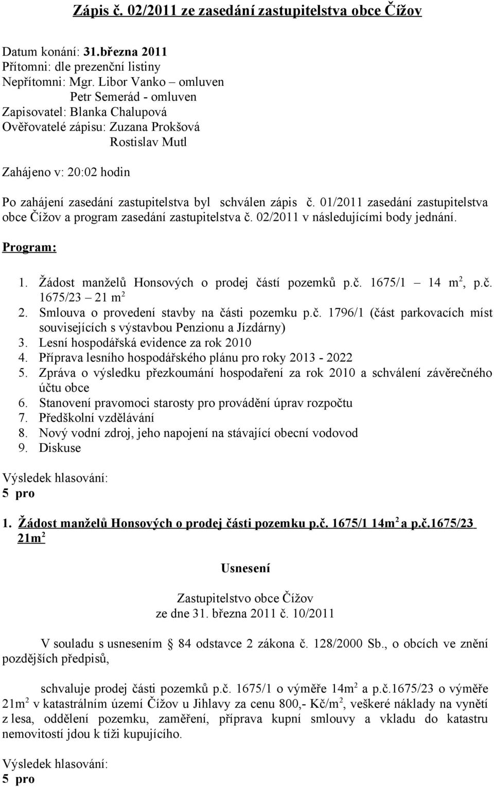 zápis č. 01/2011 zasedání zastupitelstva obce Čížov a program zasedání zastupitelstva č. 02/2011 v následujícími body jednání. Program: 1. Žádost manželů Honsových o prodej částí pozemků p.č. 1675/1 14 m 2, p.