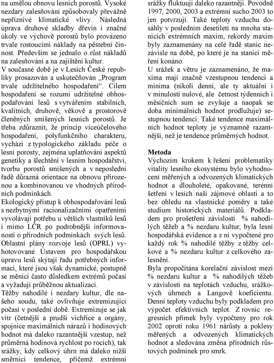 Především se jednalo o růst nákladů na zalesňování a na zajištění kultur. V současné době je v Lesích České republiky prosazován a uskutečňován Program trvale udržitelného hospodaření.