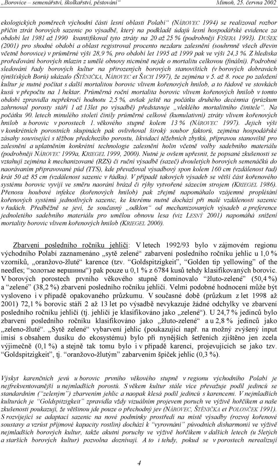 DUŠEK (2001) pro shodné období a oblast registroval procento nezdaru zalesnění (souhrnně všech dřevin včetně borovice) v průměrné výši 28,9 %, pro období let 199 až 1999 pak ve výši 24,3 %.