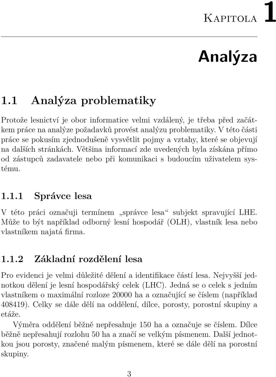 Většina informací zde uvedených byla získána přímo od zástupců zadavatele nebo při komunikaci s budoucím uživatelem systému. 1.