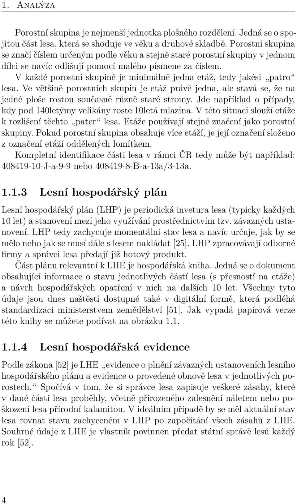 V každé porostní skupině je minimálně jedna etáž, tedy jakési patro lesa. Ve většině porostních skupin je etáž právě jedna, ale stavá se, že na jedné ploše rostou současně různě staré stromy.