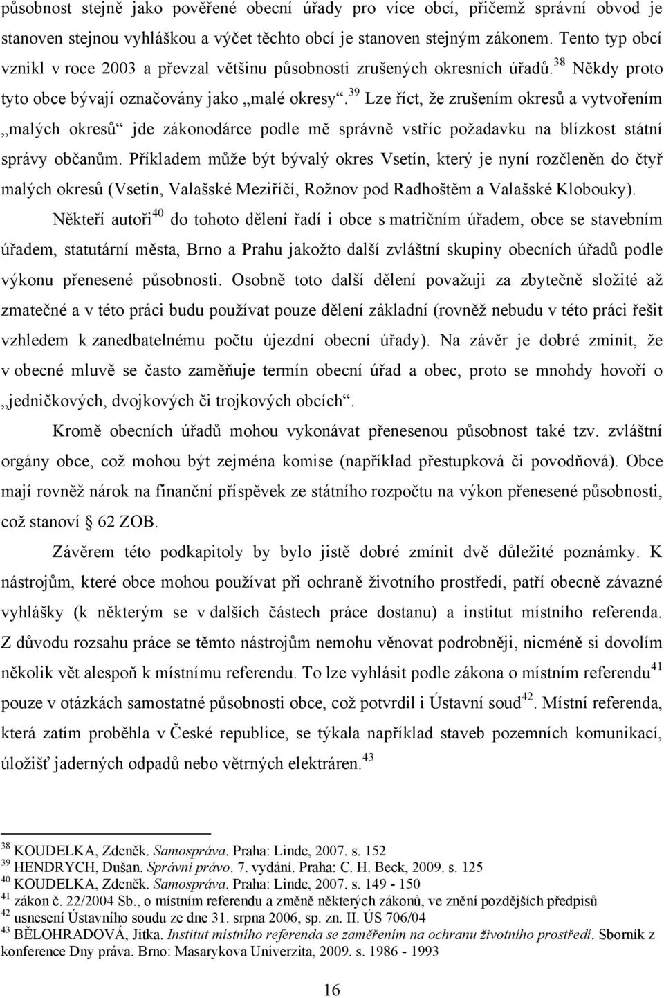 39 Lze říct, ţe zrušením okresů a vytvořením malých okresů jde zákonodárce podle mě správně vstříc poţadavku na blízkost státní správy občanům.