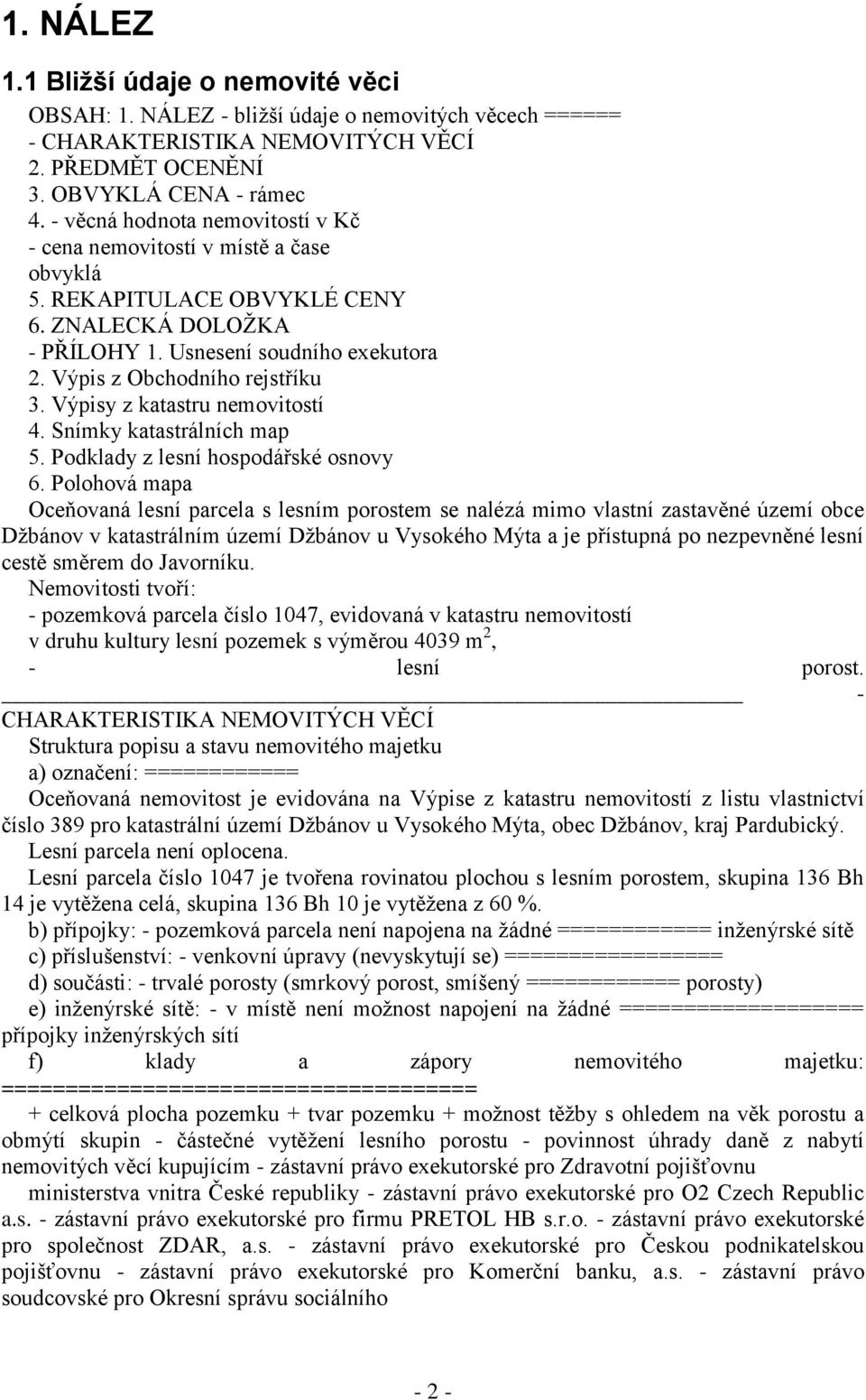 Výpisy z katastru nemovitostí 4. Snímky katastrálních map 5. Podklady z lesní hospodářské osnovy 6.
