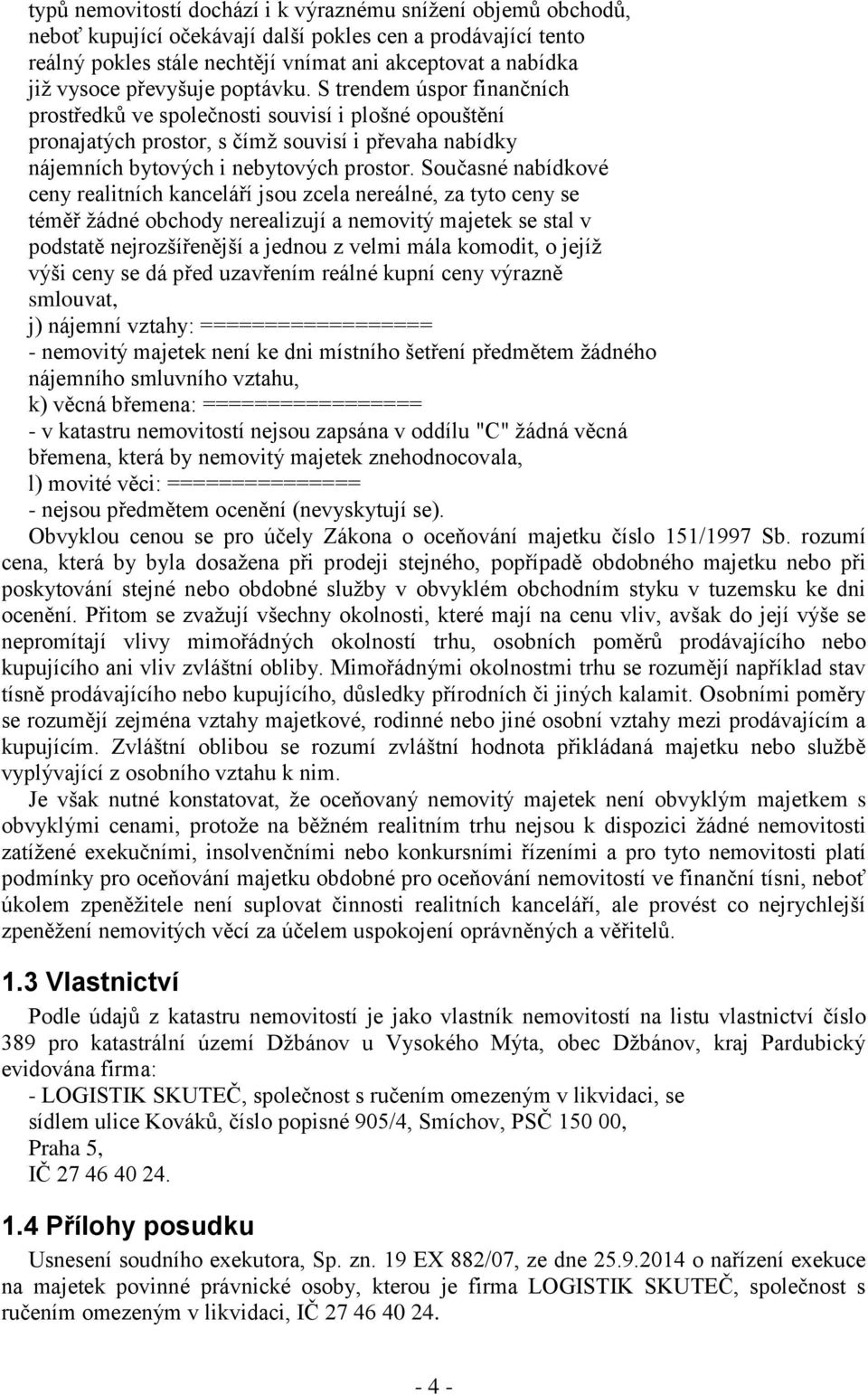 Současné nabídkové ceny realitních kanceláří jsou zcela nereálné, za tyto ceny se téměř žádné obchody nerealizují a nemovitý majetek se stal v podstatě nejrozšířenější a jednou z velmi mála komodit,