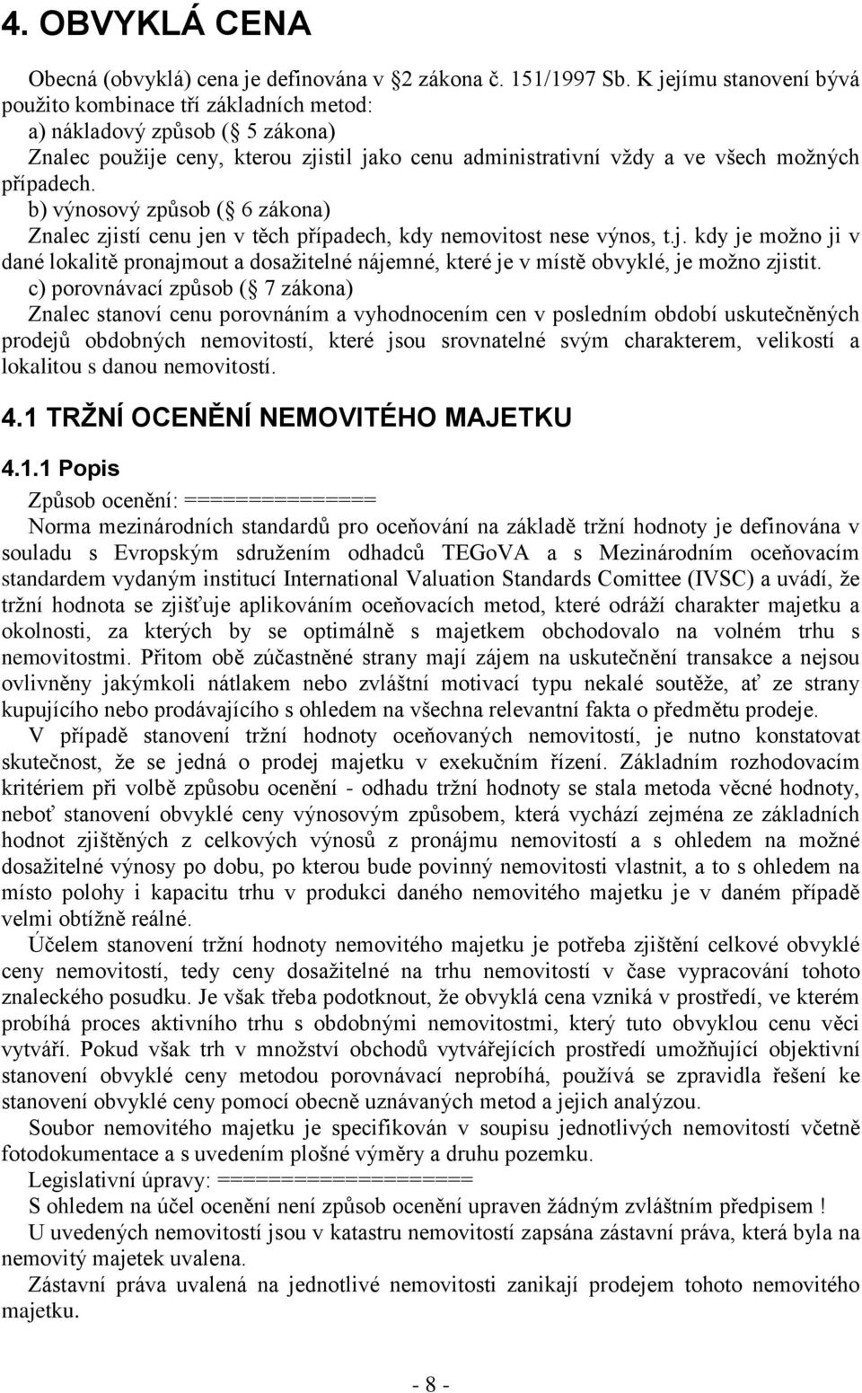 b) výnosový způsob ( 6 zákona) Znalec zjistí cenu jen v těch případech, kdy nemovitost nese výnos, t.j. kdy je možno ji v dané lokalitě pronajmout a dosažitelné nájemné, které je v místě obvyklé, je možno zjistit.