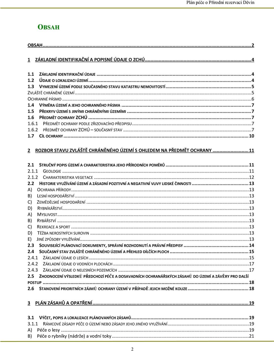 .. 7 1.6.2 PŘEDMĚT OCHRANY ZCHÚ SOUČASNÝ STAV... 7 1.7 CÍL OCHRANY... 10 2 ROZBOR STAVU ZVLÁŠTĚ CHRÁNĚNÉHO ÚZEMÍ S OHLEDEM NA PŘEDMĚT OCHRANY... 11 2.