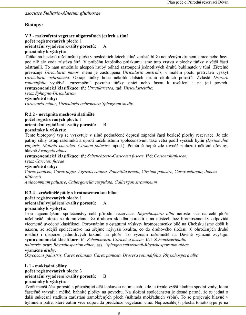 V průběhu letošního průzkumu jsme tuto vrstvu z plochy tůňky z větší části odstranili. To nám umožnilo alespoň hrubý odhad zastoupení jednotlivých druhů bublinatek v tůni.