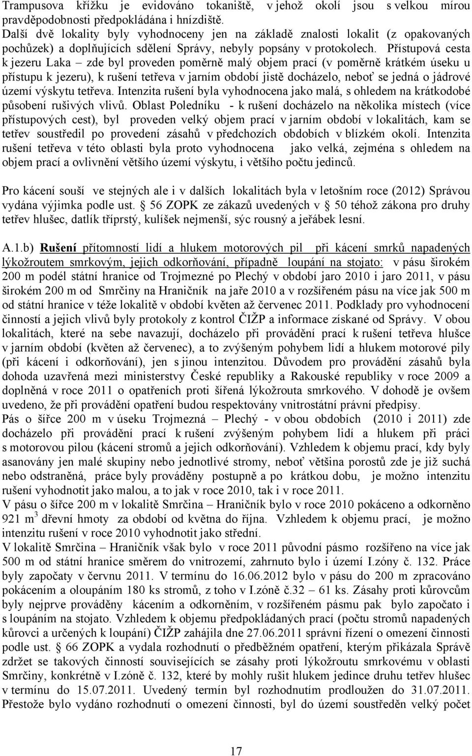 Přístupová cesta k jezeru Laka zde byl proveden poměrně malý objem prací (v poměrně krátkém úseku u přístupu k jezeru), k rušení tetřeva v jarním období jistě docházelo, neboť se jedná o jádrové