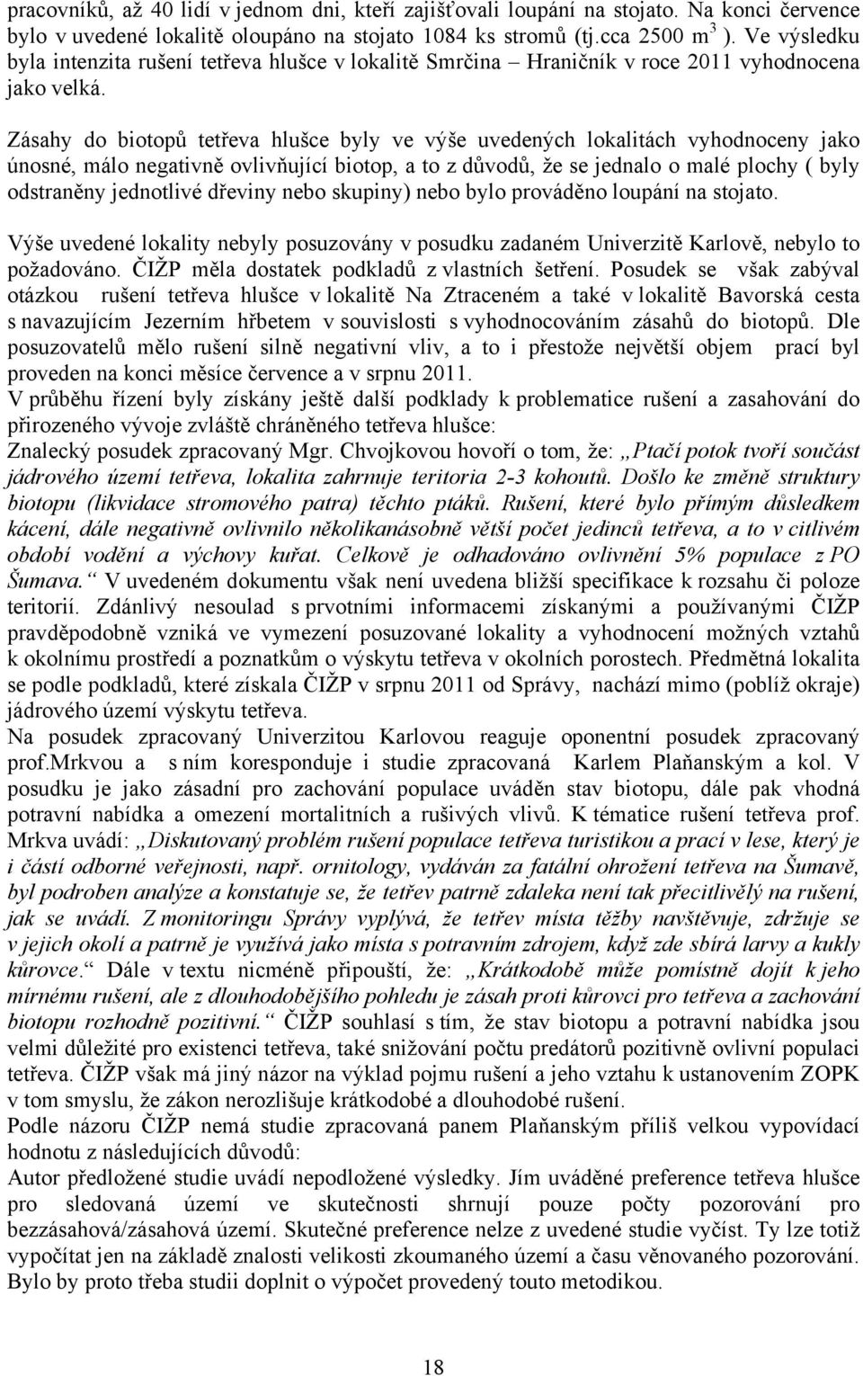 Zásahy do biotopů tetřeva hlušce byly ve výše uvedených lokalitách vyhodnoceny jako únosné, málo negativně ovlivňující biotop, a to z důvodů, že se jednalo o malé plochy ( byly odstraněny jednotlivé