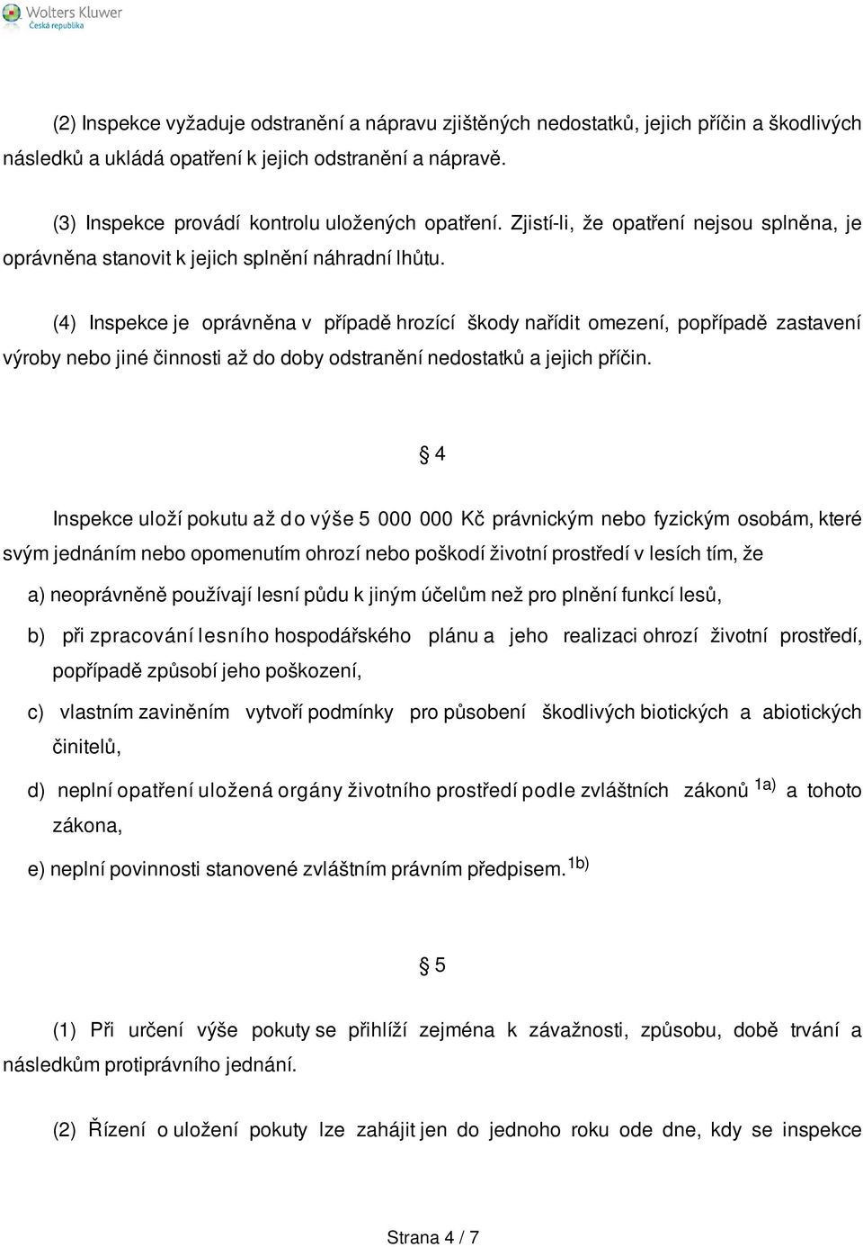 (4) Inspekce je oprávněna v případě hrozící škody nařídit omezení, popřípadě zastavení výroby nebo jiné činnosti až do doby odstranění nedostatků a jejich příčin.