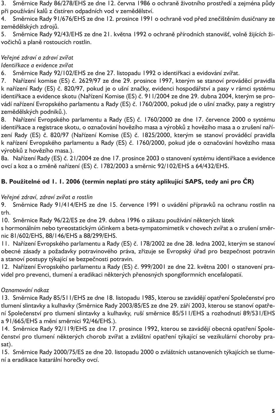 května 1992 o ochraně přírodních stanovišť, volně žijících živočichů a planě rostoucích rostlin. Veřejné zdraví a zdraví zvířat Identiřkace a evidence zvířat 6. Směrnice Rady 92/102/EHS ze dne 27.