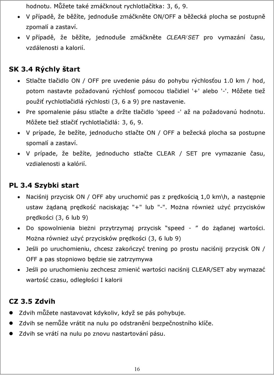 0 km / hod, potom nastavte požadovanú rýchlosť pomocou tlačidiel '+' alebo '-'. Môžete tiež použiť rychlotlačidlá rýchlosti (3, 6 a 9) pre nastavenie.