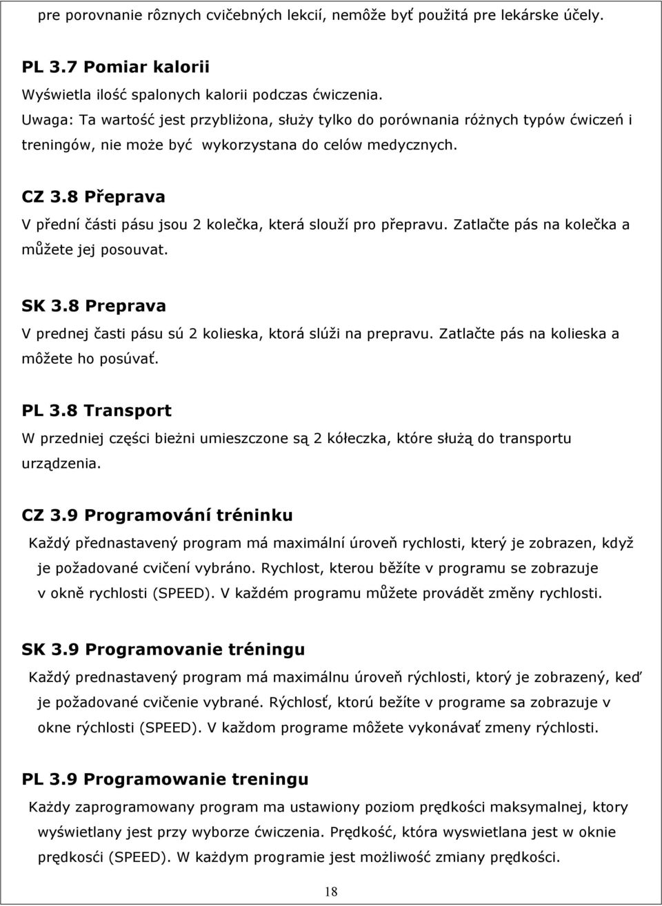 8 Přeprava V přední části pásu jsou 2 kolečka, která slouží pro přepravu. Zatlačte pás na kolečka a můžete jej posouvat. SK 3.8 Preprava V prednej časti pásu sú 2 kolieska, ktorá slúži na prepravu.