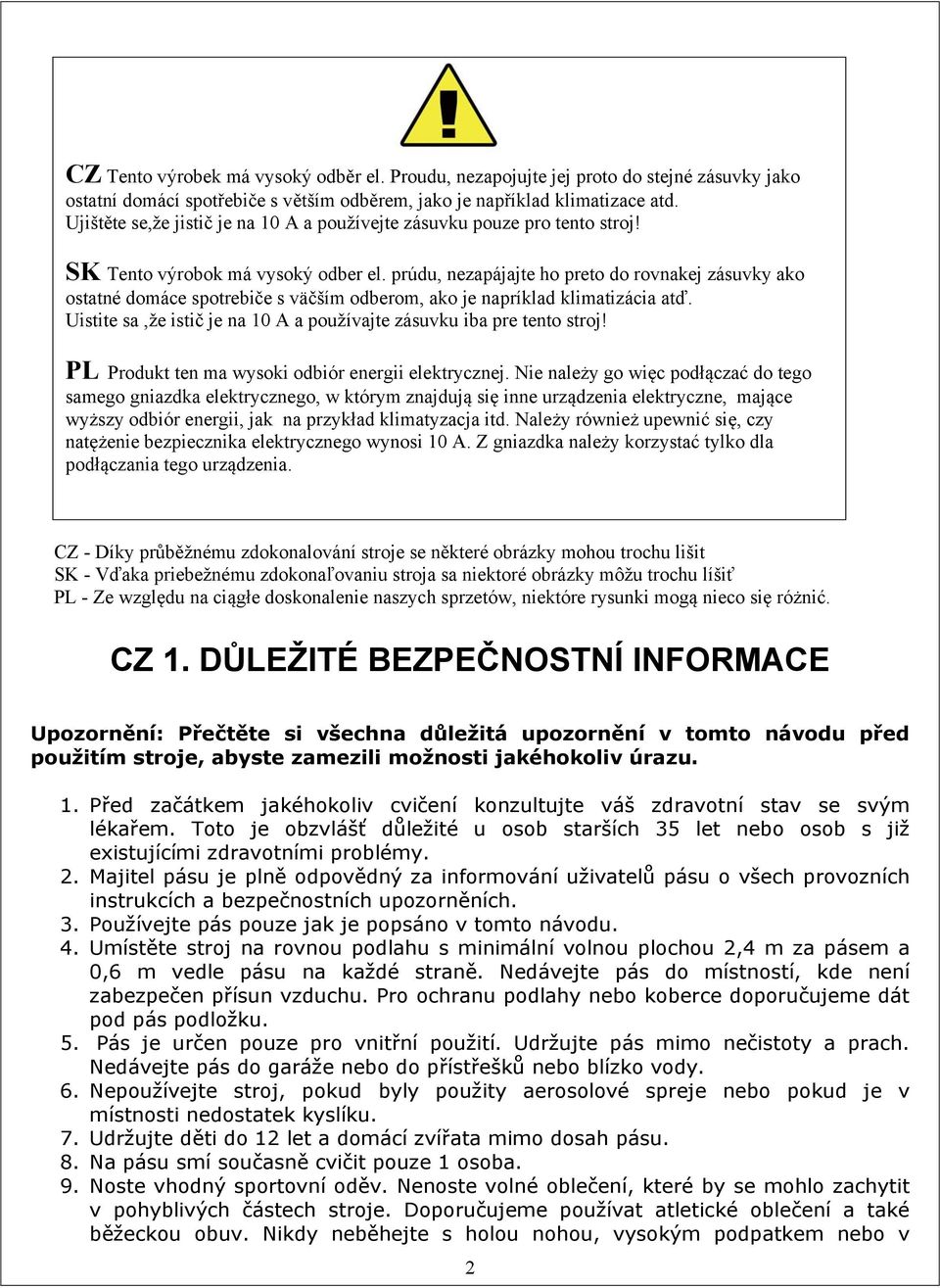 prúdu, nezapájajte ho preto do rovnakej zásuvky ako ostatné domáce spotrebiče s väčším odberom, ako je napríklad klimatizácia atď.