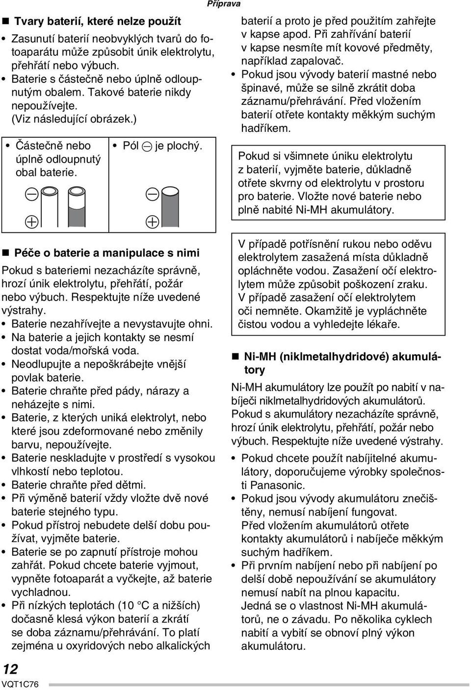 Při zahřívání baterií v kapse nesmíte mít kovové předměty, například zapalovač. Pokud jsou vývody baterií mastné nebo špinavé, může se silně zkrátit doba záznamu/přehrávání.