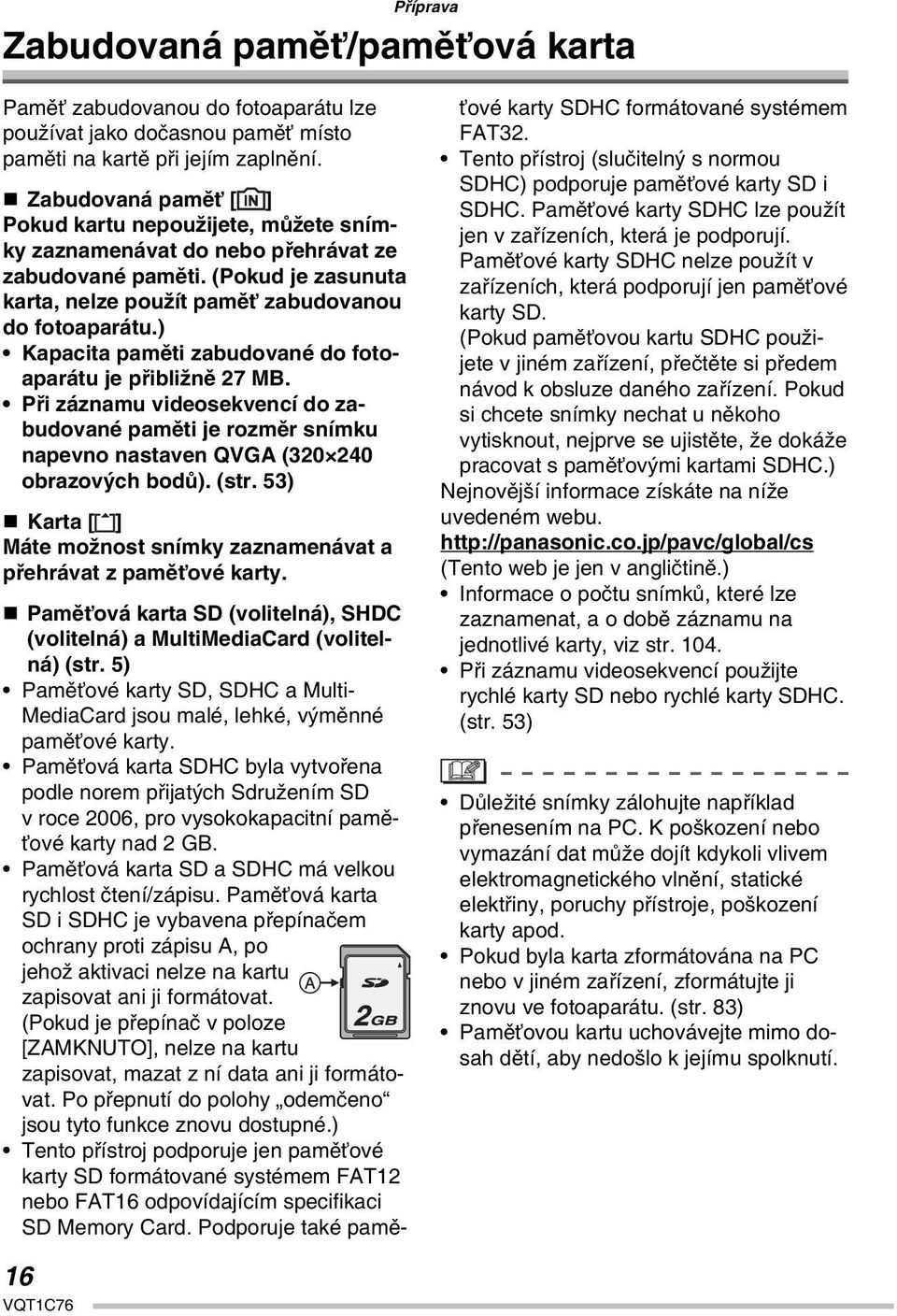 ) Kapacita paměti zabudované do fotoaparátu je přibližně 27 MB. Při záznamu videosekvencí do zabudované paměti je rozměr snímku napevno nastaven QVGA (320 240 obrazových bodů). (str.