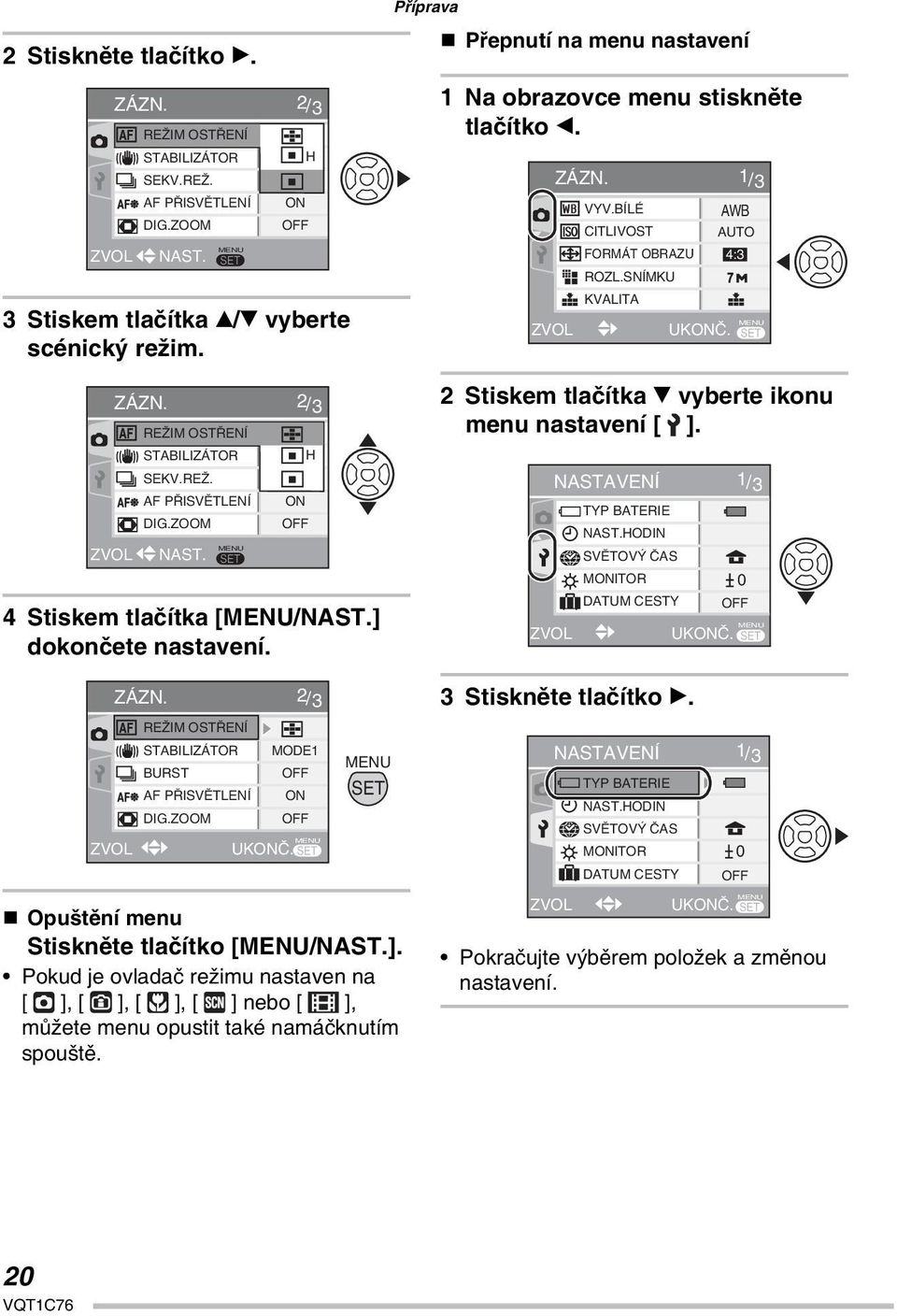 SNÍMKU KVALITA UKONČ. 1/3 AWB AUTO 4:3 2 Stiskem tlačítka vyberte ikonu menu nastavení [ ]. NASTAVENÍ TYP BATERIE NAST.HODIN SVĚTOVÝ ČAS MONITOR DATUM CESTY UKONČ. 0 OFF 1/3 ZÁZN.