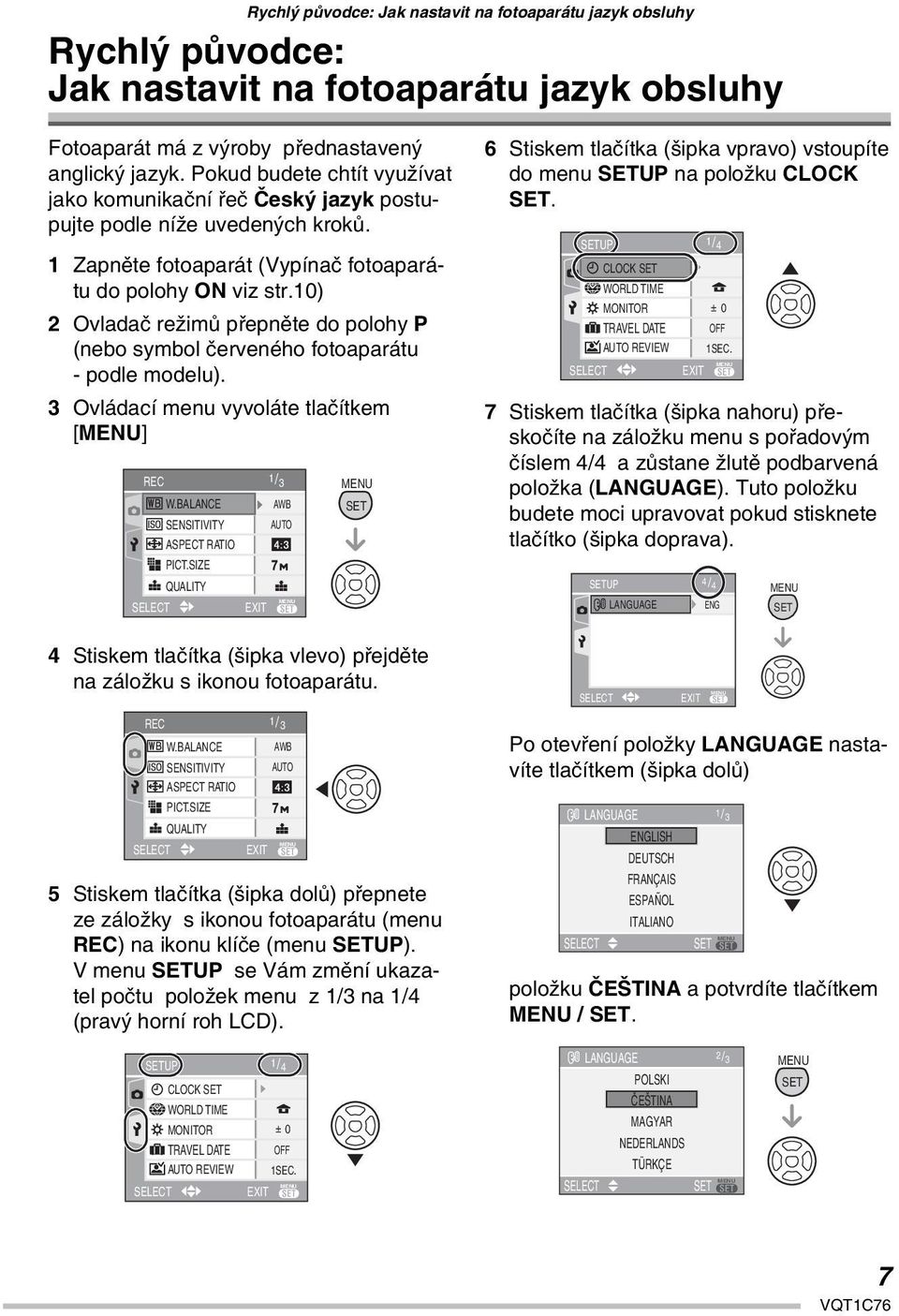 10) 2 Ovladač režimů přepněte do polohy P (nebo symbol červeného fotoaparátu - podle modelu). 3 Ovládací menu vyvoláte tlačítkem [] REC 1/3 W.BALANCE AWB SENSITIVITY AUTO ASPECT RATIO SELECT PICT.