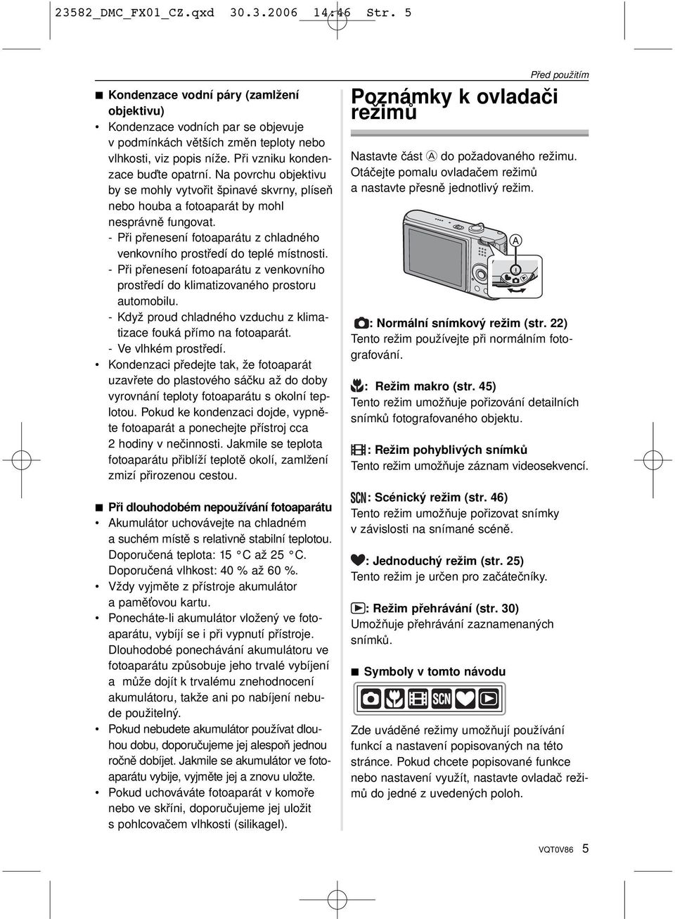 - Při přenesení fotoaparátu z chladného venkovního prostředí do teplé místnosti. - Při přenesení fotoaparátu z venkovního prostředí do klimatizovaného prostoru automobilu.