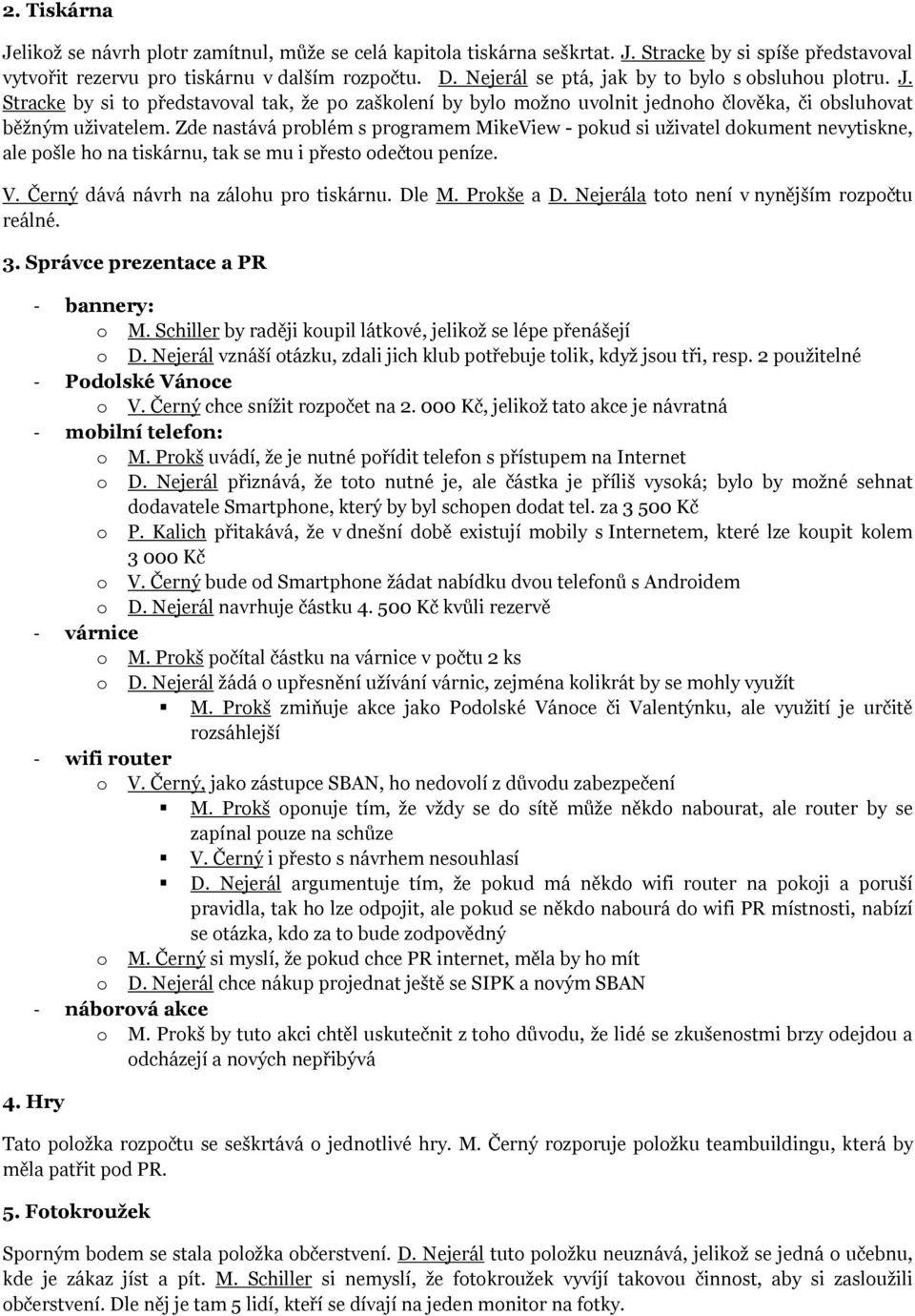 Zde nastává prblém s prgramem MikeView - pkud si uţivatel dkument nevytiskne, ale pšle h na tiskárnu, tak se mu i přest dečtu peníze. V. Černý dává návrh na zálhu pr tiskárnu. Dle M. Prkše a D.