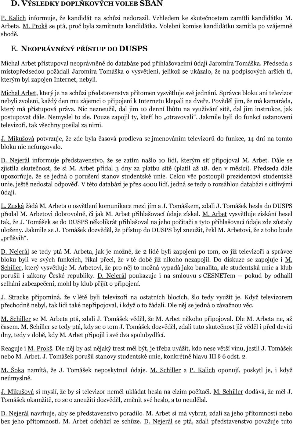 Předseda s místpředsedu pţádali Jarmíra Tmáška vysvětlení, jelikţ se ukázal, ţe na pdpisvých arších ti, kterým byl zapjen Internet, nebyli.