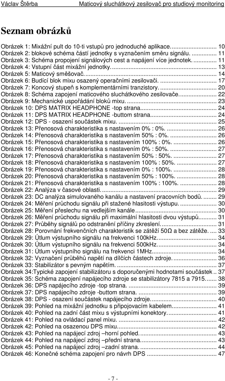 ... 14 Obrázek 6: Budící blok mixu osazený operačními zesilovači.... 17 Obrázek 7: Koncový stupeň s komplementárními tranzistory.... 20 Obrázek 8: Schéma zapojení maticového sluchátkového zesilovače.