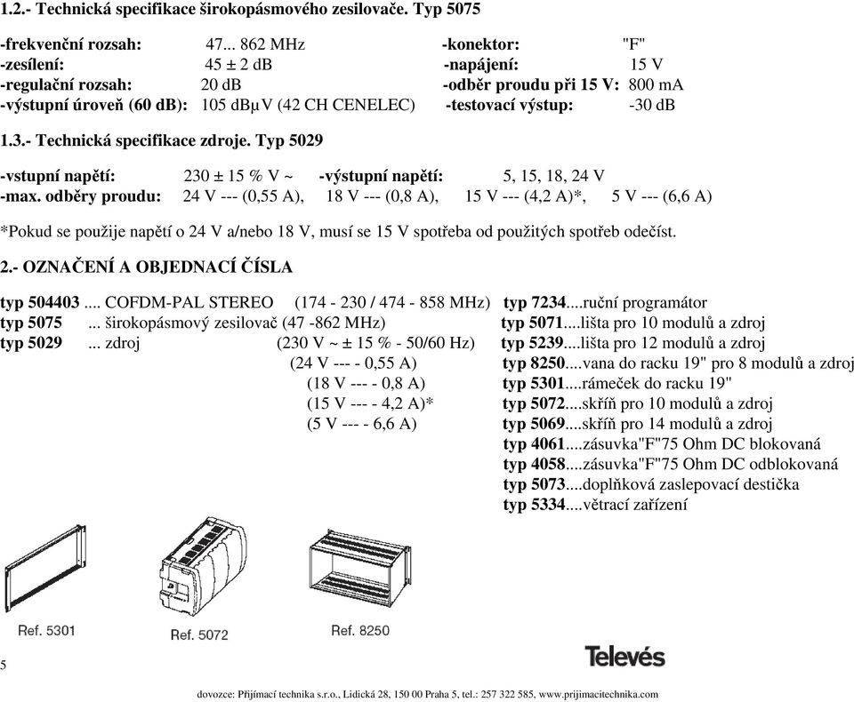 db 1.3.- Technická specifikace zdroje. Typ 5029 -vstupní napětí: 230 ± 15 % V ~ -výstupní napětí: 5, 15, 18, 24 V -max.