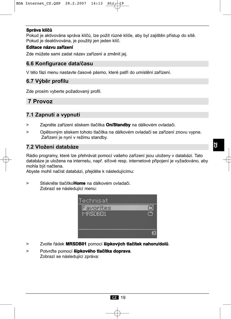 7 Provoz 7.1 Zapnutí a vypnutí > Zapněte zařízení stiskem tlačítka On/Standby na dálkovém ovladači. > Opětovným stiskem tohoto tlačítka na dálkovém ovladači se zařízení znovu vypne.