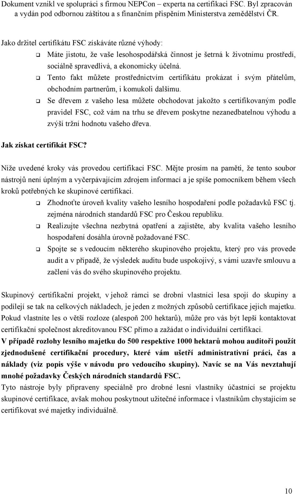 Se dřevem z vašeho lesa můžete obchodovat jakožto s certifikovaným podle pravidel FSC, což vám na trhu se dřevem poskytne nezanedbatelnou výhodu a zvýší tržní hodnotu vašeho dřeva.