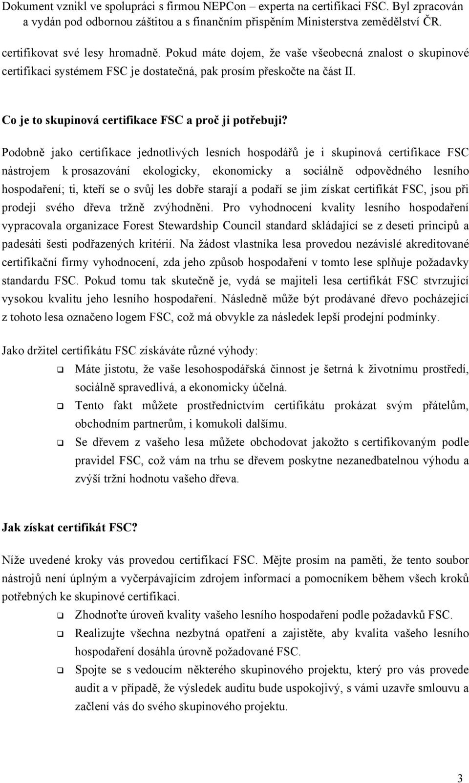 Podobně jako certifikace jednotlivých lesních hospodářů je i skupinová certifikace FSC nástrojem k prosazování ekologicky, ekonomicky a sociálně odpovědného lesního hospodaření; ti, kteří se o svůj