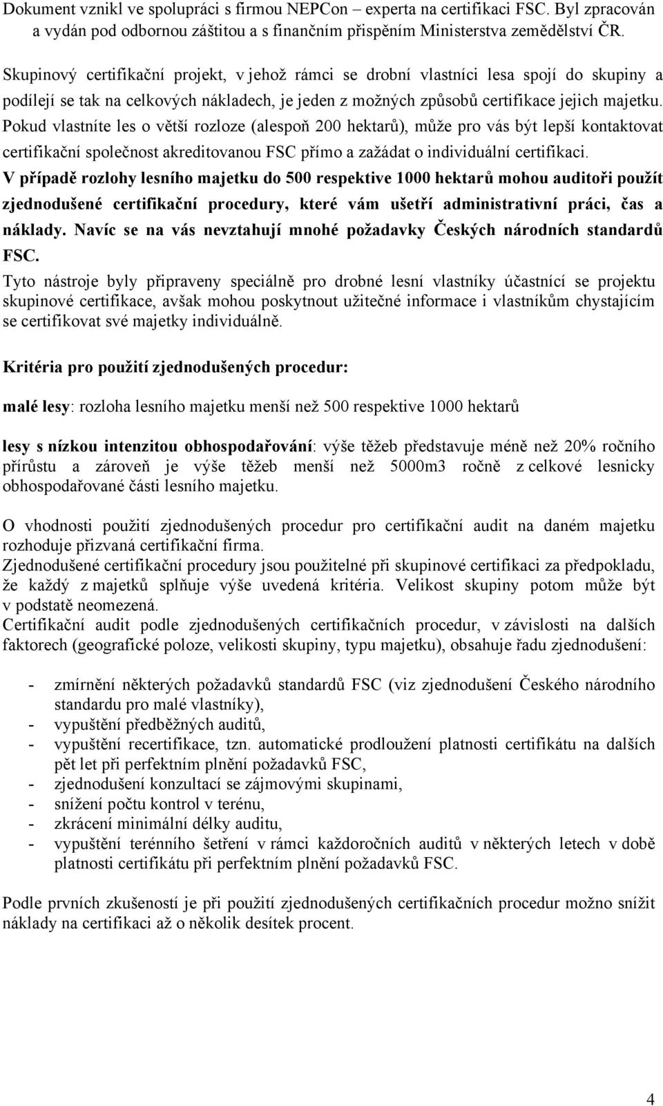 V případě rozlohy lesního majetku do 500 respektive 1000 hektarů mohou auditoři použít zjednodušené certifikační procedury, které vám ušetří administrativní práci, čas a náklady.