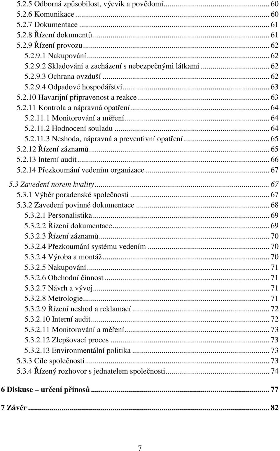 .. 64 5.2.11.3 Neshoda, nápravná a preventivní opatření... 65 5.2.12 Řízení záznamů... 65 5.2.13 Interní audit... 66 5.2.14 Přezkoumání vedením organizace... 67 5.3 Zavedení norem kvality... 67 5.3.1 Výběr poradenské společnosti.