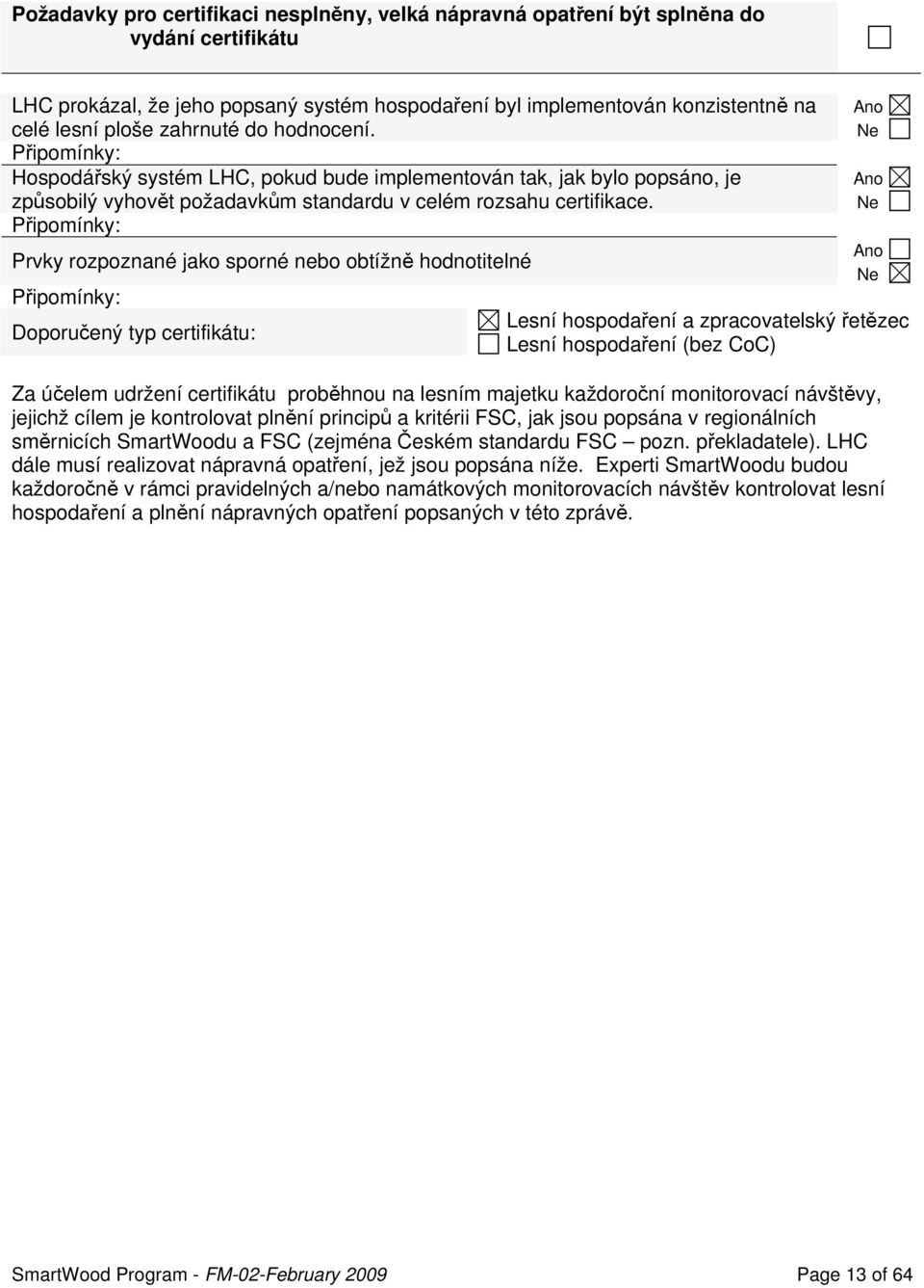 Připomínky: Prvky rozpoznané jako sporné nebo obtížně hodnotitelné Připomínky: Doporučený typ certifikátu: Ano Ne Ano Ne Ano Ne Lesní hospodaření a zpracovatelský řetězec Lesní hospodaření (bez CoC)