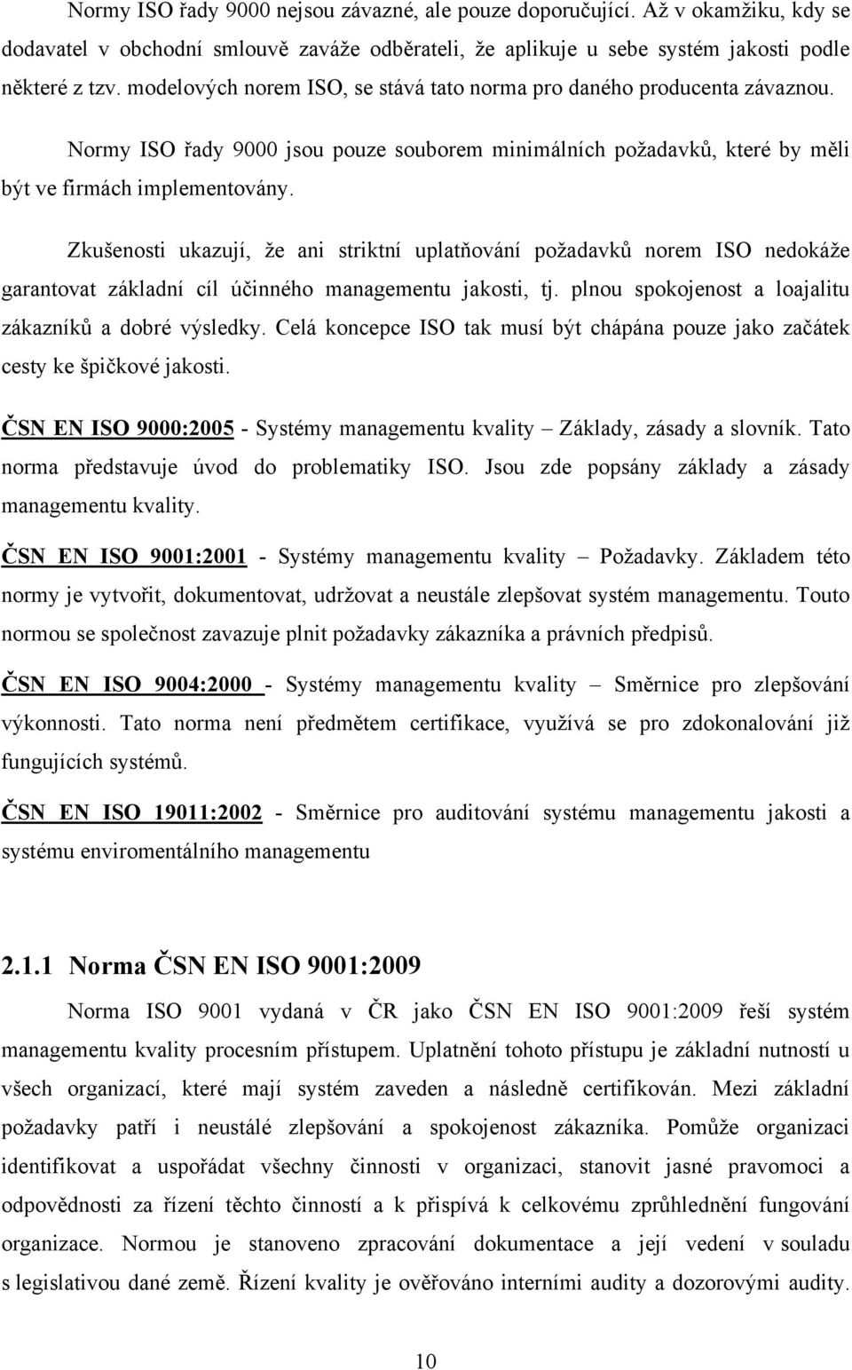 Zkušenosti ukazují, ţe ani striktní uplatňování poţadavků norem ISO nedokáţe garantovat základní cíl účinného managementu jakosti, tj. plnou spokojenost a loajalitu zákazníků a dobré výsledky.