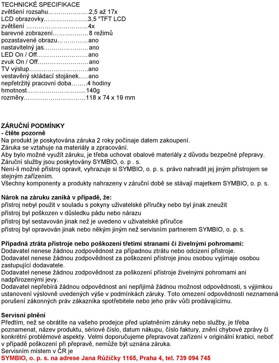 . 140g rozměry 118 x 74 x 19 mm ZÁRUČNÍ PODMÍNKY - čtěte pozorně Na produkt je poskytována záruka 2 roky počínaje datem zakoupení. Záruka se vztahuje na materiály a zpracování.