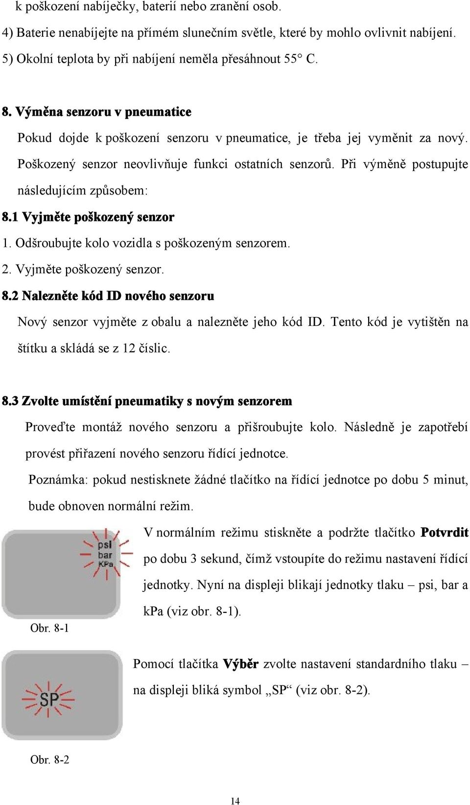 Při výměně postupujte následujícím způsobem: 8.1 Vyjměte poškozený senzor 1. Odšroubujte kolo vozidla s poškozeným senzorem. 2. Vyjměte poškozený senzor. 8.2 Nalezněte kód ID nového senzoru Nový senzor vyjměte z obalu a nalezněte jeho kód ID.