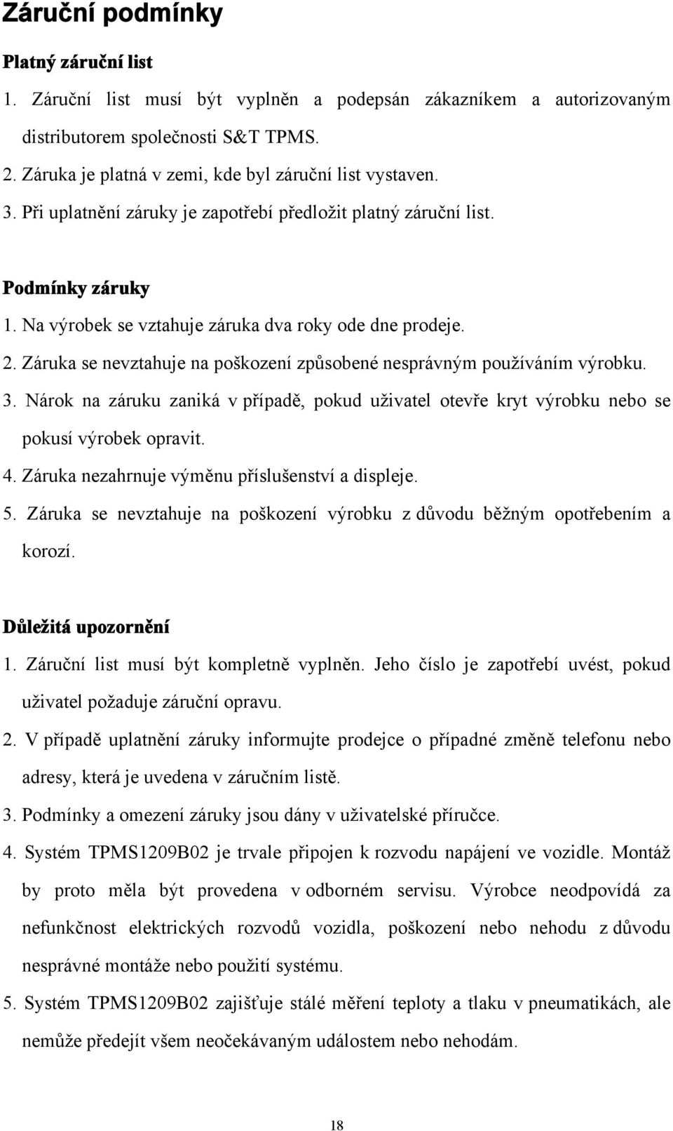 2. Záruka se nevztahuje na poškození způsobené nesprávným používáním výrobku. 3. Nárok na záruku zaniká v případě, pokud uživatel otevře kryt výrobku nebo se pokusí výrobek opravit. 4.