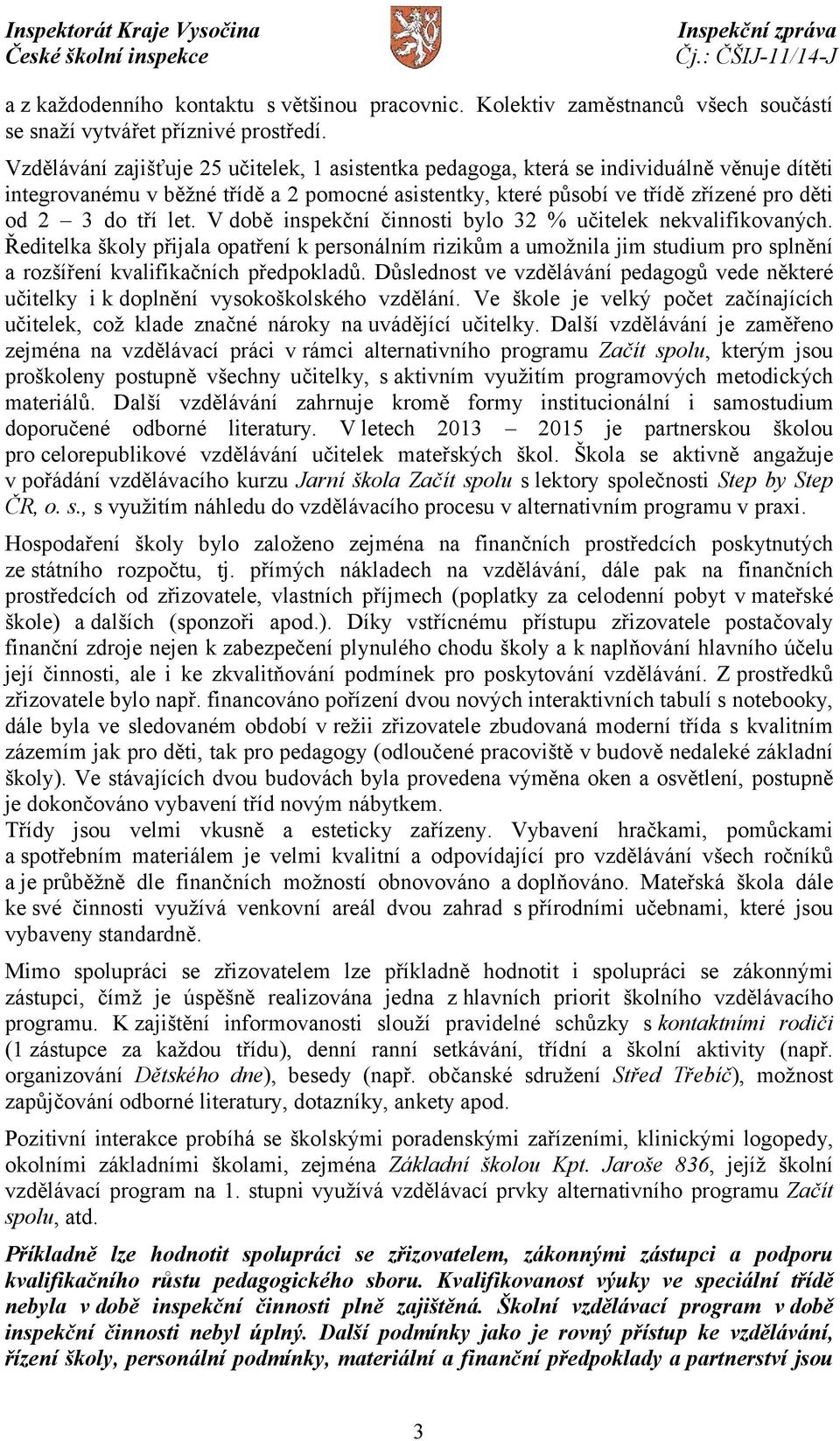 let. V době inspekční činnosti bylo 32 % učitelek nekvalifikovaných. Ředitelka školy přijala opatření k personálním rizikům a umožnila jim studium pro splnění a rozšíření kvalifikačních předpokladů.