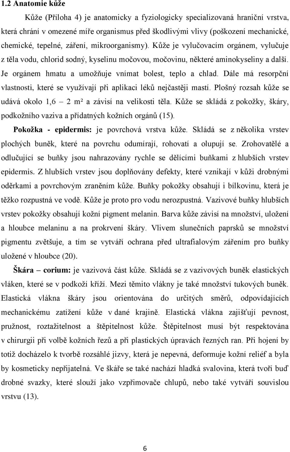 Je orgánem hmatu a umoţňuje vnímat bolest, teplo a chlad. Dále má resorpční vlastnosti, které se vyuţívají při aplikaci léků nejčastěji mastí.