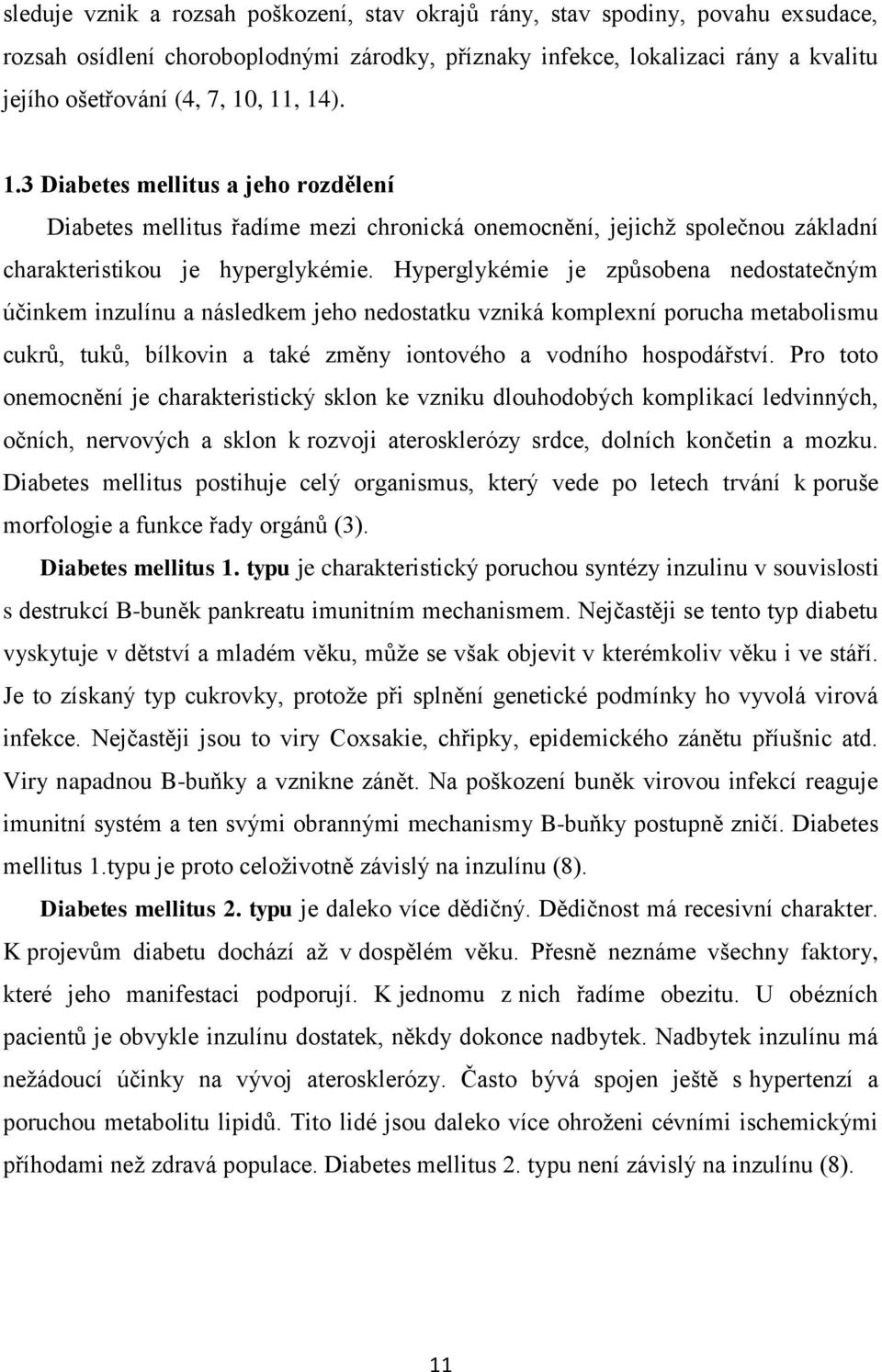 Hyperglykémie je způsobena nedostatečným účinkem inzulínu a následkem jeho nedostatku vzniká komplexní porucha metabolismu cukrů, tuků, bílkovin a také změny iontového a vodního hospodářství.