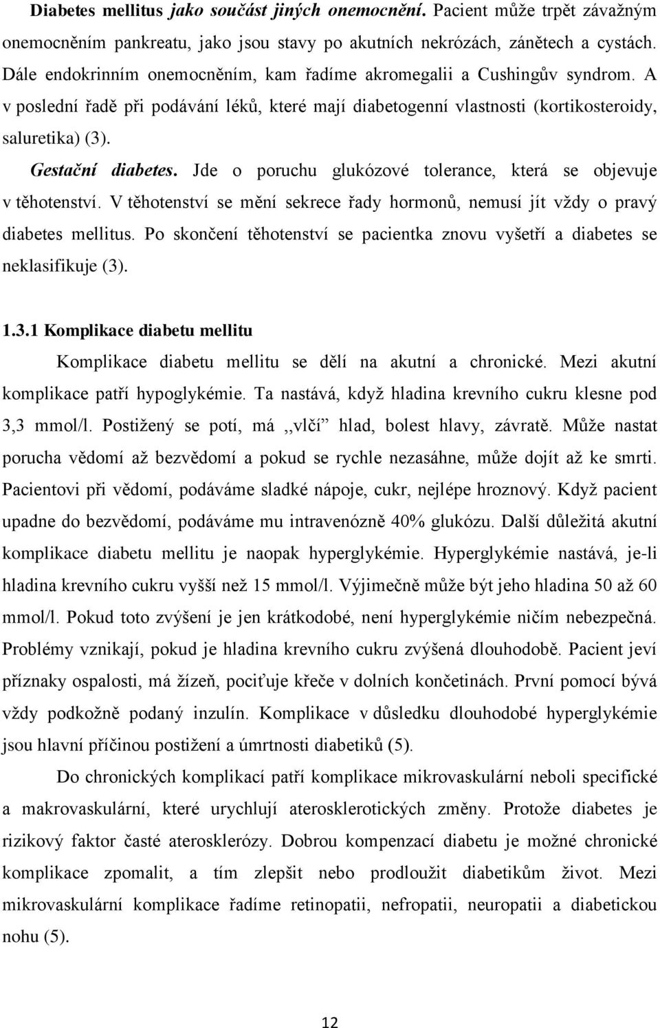 Jde o poruchu glukózové tolerance, která se objevuje v těhotenství. V těhotenství se mění sekrece řady hormonů, nemusí jít vţdy o pravý diabetes mellitus.