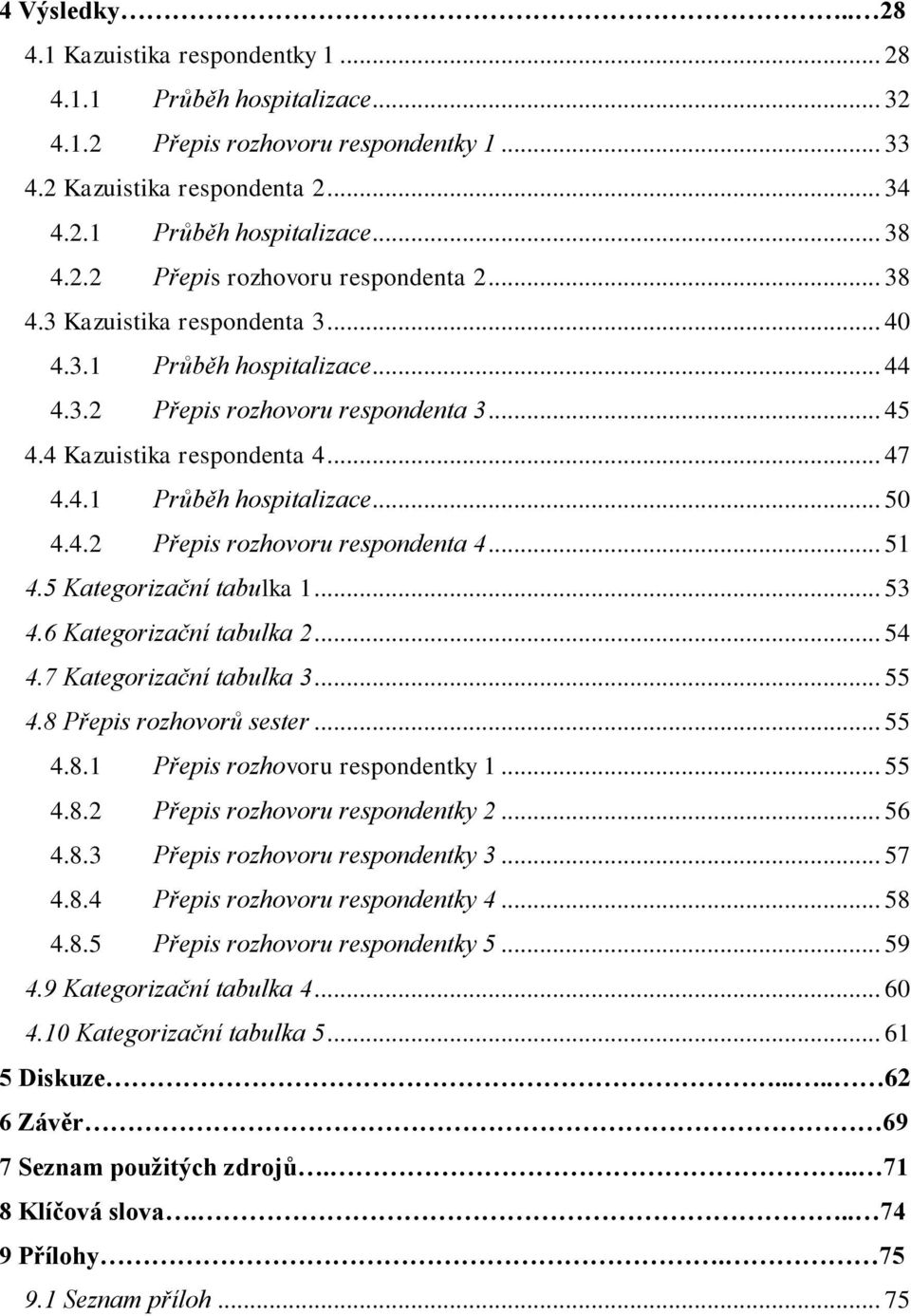 4.2 Přepis rozhovoru respondenta 4... 51 4.5 Kategorizační tabulka 1... 53 4.6 Kategorizační tabulka 2... 54 4.7 Kategorizační tabulka 3... 55 4.8 Přepis rozhovorů sester... 55 4.8.1 Přepis rozhovoru respondentky 1.