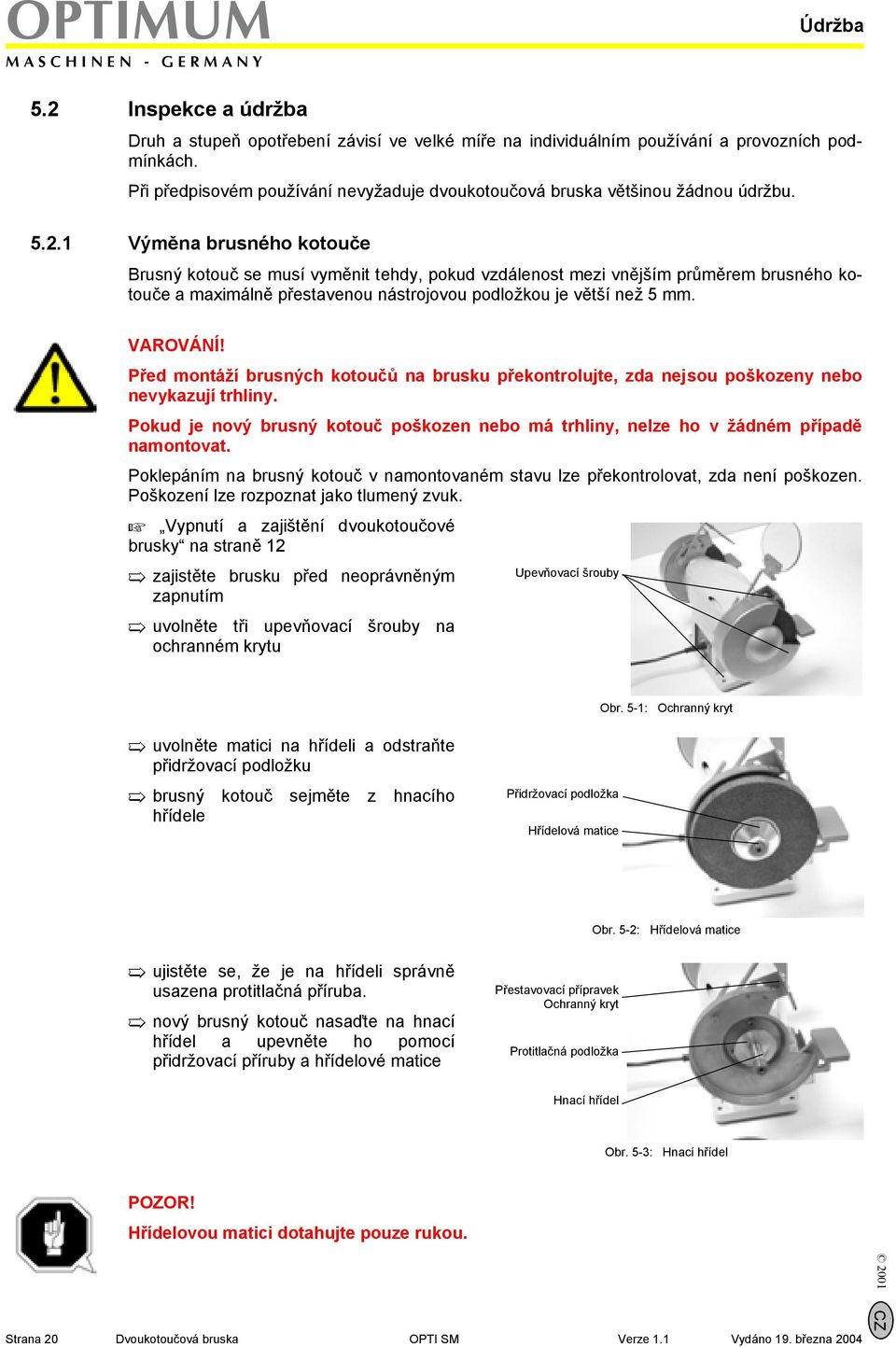 1 Výměna brusného kotouče Brusný kotouč se musí vyměnit tehdy, pokud vzdálenost mezi vnějším průměrem brusného kotouče a maximálně přestavenou nástrojovou podložkou je větší než 5 mm.