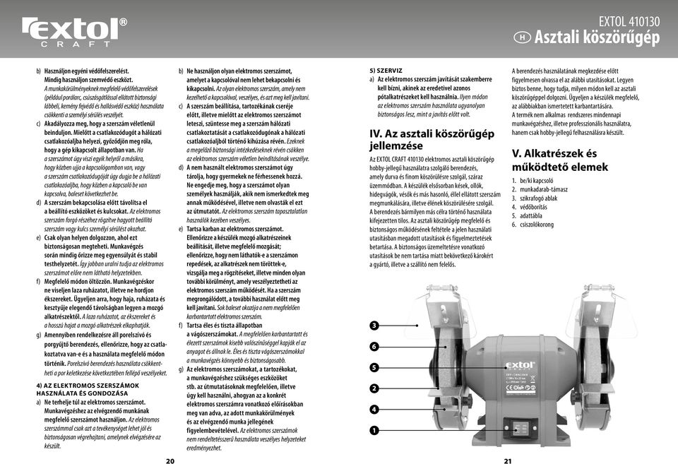 veszélyét. c) Akadályozza meg, hogy a szerszám véletlenül beinduljon. Mielőtt a csatlakozódugót a hálózati csatlakozóaljba helyezi, győződjön meg róla, hogy a gép kikapcsolt állapotban van.