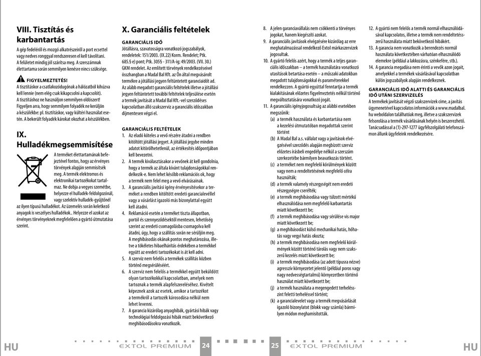 A tisztításhoz ne használjon semmilyen oldószert! Figyeljen arra, hogy semmilyen folyadék ne kerüljön a készülékbe: pl. tisztításkor, vagy kültéri használat esetén.