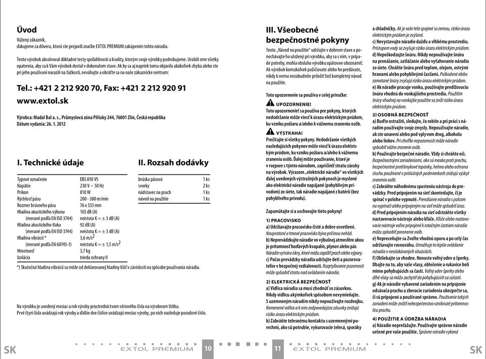 Ak by sa aj napriek tomu objavila akákoľvek chyba alebo ste pri jeho používaní narazili na ťažkosti, neváhajte a obráťte sa na naše zákaznícke centrum: Tel.