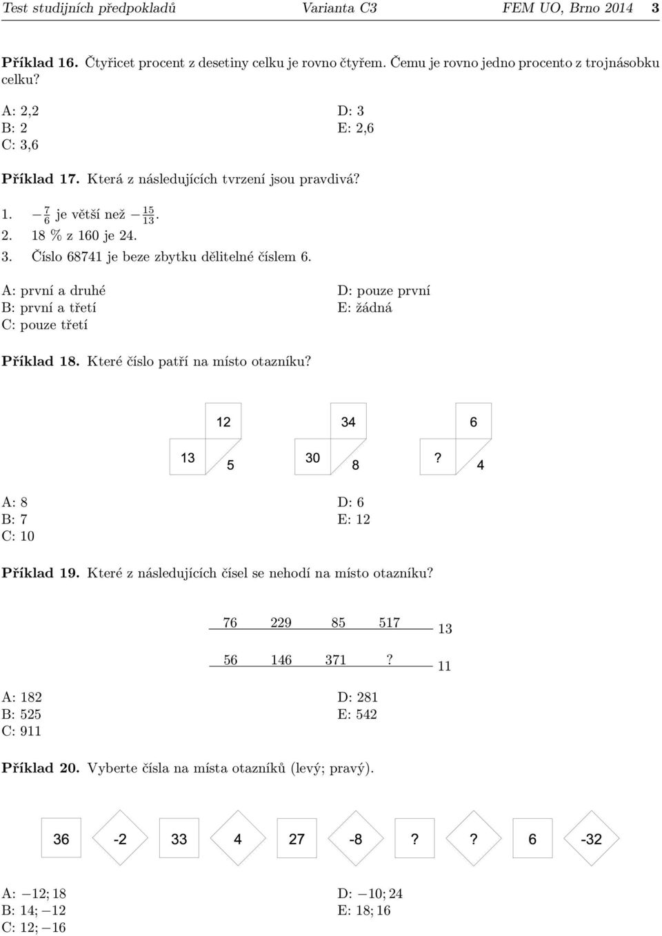 A: první a druhé B: první a třetí C: pouze třetí D: pouze první E: žádná Příklad 8. Které číslo patří na místo otazníku? A: 8 B: 7 C: 0 D: 6 E: 2 Příklad 9.